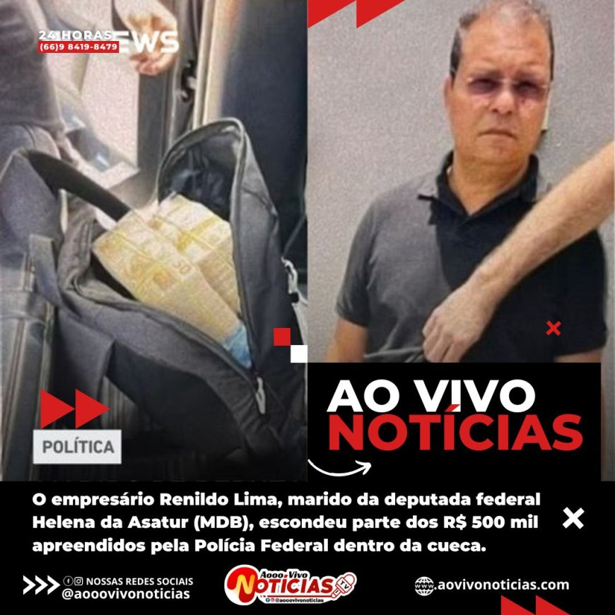 O empresário Renildo Lima, marido da deputada federal Helena da Asatur (MDB), escondeu parte dos R$ 500 mil apreendidos pela Polícia Federal dentro da cueca.